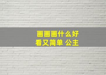 画画画什么好看又简单 公主